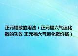 正元福散的用法（正元福六气运化散的功效 正元福六气运化散价格）