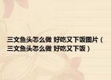 三文鱼头怎么做 好吃又下饭图片（三文鱼头怎么做 好吃又下饭）