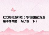 肛门指检查痔疮（内痔的指肛检查是怎样做的 一起了解一下）