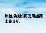 热丝掉线如何使用加德士跑步机