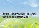 宝马哪一款是水晶档把（宝马水晶档把出处 真正的档把至尊）