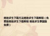 绝地求生下载方法绝地求生下载教程（免费版绝地求生下载教程 绝地求生泰国版免费）