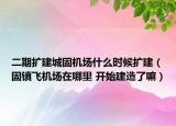 二期扩建城固机场什么时候扩建（固镇飞机场在哪里 开始建造了嘛）