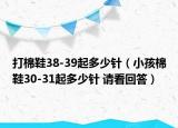 打棉鞋38-39起多少针（小孩棉鞋30-31起多少针 请看回答）