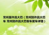 常州至许昌大巴（常州到许昌大巴车 常州到许昌大巴客车发车详情）