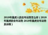 2019年属虎人的全年运势怎么样（2019年属虎的全年运势 2019年属虎全年运势及运程）