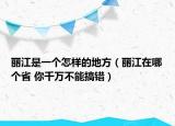 丽江是一个怎样的地方（丽江在哪个省 你千万不能搞错）