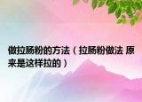 做拉肠粉的方法（拉肠粉做法 原来是这样拉的）