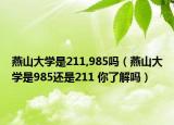 燕山大学是211,985吗（燕山大学是985还是211 你了解吗）