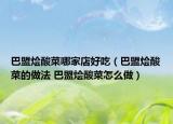 巴盟烩酸菜哪家店好吃（巴盟烩酸菜的做法 巴盟烩酸菜怎么做）