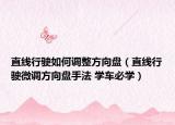 直线行驶如何调整方向盘（直线行驶微调方向盘手法 学车必学）