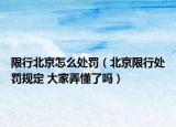 限行北京怎么处罚（北京限行处罚规定 大家弄懂了吗）