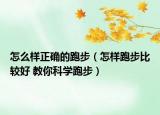 怎么样正确的跑步（怎样跑步比较好 教你科学跑步）