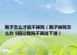 靴子怎么才能不掉筒（靴子掉筒怎么办 5招让靴筒不再往下滑）