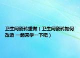 卫生间瓷砖重做（卫生间瓷砖如何改造 一起来学一下吧）