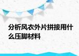 分析风衣外片拼接用什么压脚材料