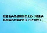 鞋的舌头总是跑偏怎么办（鞋舌头总跑偏怎么解决办法 方法太棒了）