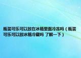 瓶装可乐可以放在冰箱里面冷冻吗（瓶装可乐可以放冰箱冷藏吗 了解一下）