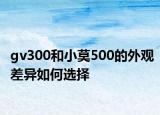 gv300和小莫500的外观差异如何选择