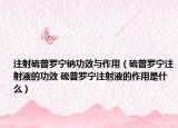 注射硫普罗宁钠功效与作用（硫普罗宁注射液的功效 硫普罗宁注射液的作用是什么）