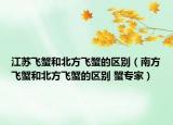 江苏飞蟹和北方飞蟹的区别（南方飞蟹和北方飞蟹的区别 蟹专家）