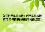 怎样判断车尾位置（判断车尾位置技巧 如何精准的判断车尾的位置）