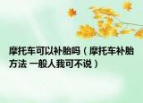 摩托车可以补胎吗（摩托车补胎方法 一般人我可不说）