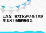 五光配十色大门石狮子是什么意思 五光十色指的是什么