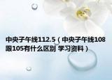 中央子午线112.5（中央子午线108跟105有什么区别 学习资料）