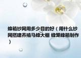 蜂箱纱网用多少目的好（用什么纱网搭建养殖马蜂大棚 蜂笼蜂箱制作）