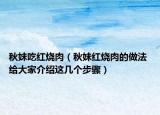 秋妹吃红烧肉（秋妹红烧肉的做法 给大家介绍这几个步骤）