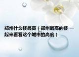 郑州什么楼最高（郑州最高的楼 一起来看看这个城市的高度）