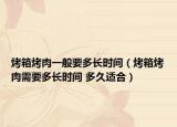 烤箱烤肉一般要多长时间（烤箱烤肉需要多长时间 多久适合）