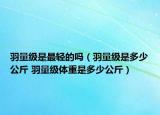 羽量级是最轻的吗（羽量级是多少公斤 羽量级体重是多少公斤）