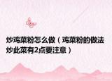 炒鸡菜粉怎么做（鸡菜粉的做法 炒此菜有2点要注意）