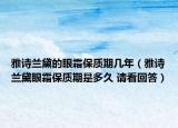 雅诗兰黛的眼霜保质期几年（雅诗兰黛眼霜保质期是多久 请看回答）