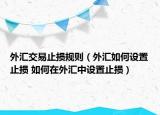 外汇交易止损规则（外汇如何设置止损 如何在外汇中设置止损）