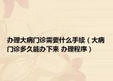 办理大病门诊需要什么手续（大病门诊多久能办下来 办理程序）