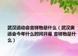武汉运动会吉祥物是什么（武汉奥运会今年什么时间开幕 吉祥物是什么）