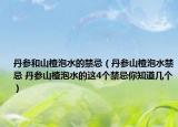 丹参和山楂泡水的禁忌（丹参山楂泡水禁忌 丹参山楂泡水的这4个禁忌你知道几个）