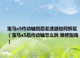 宝马x5传动轴到后差速器如何拆装（宝马x5后传动轴怎么拆 维修指南）