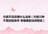 欠债不还适用什么法律（欠债三种不用还的条件 来看看新法律规定）