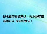 淡水路亚鱼饵用法（淡水路亚饵选择方法 走进钓鱼法）