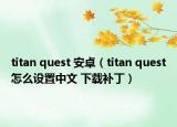 titan quest 安卓（titan quest怎么设置中文 下载补丁）
