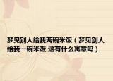梦见别人给我两碗米饭（梦见别人给我一碗米饭 这有什么寓意吗）