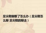 足尖鞋掰断了怎么办（足尖鞋怎么掰 足尖鞋的掰法）