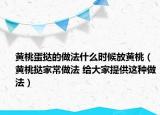 黄桃蛋挞的做法什么时候放黄桃（黄桃挞家常做法 给大家提供这种做法）