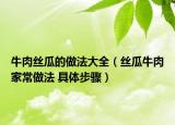 牛肉丝瓜的做法大全（丝瓜牛肉家常做法 具体步骤）