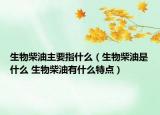 生物柴油主要指什么（生物柴油是什么 生物柴油有什么特点）