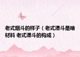 老式烟斗的样子（老式濹斗是啥材料 老式濹斗的构成）